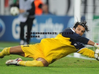 BBIN真人-北京市击剑协会副秘书长王钰：让孩子享受重回剑道的快乐