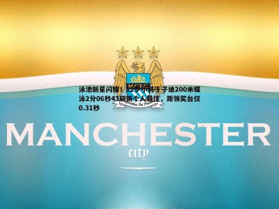 BBIN真人-泳池新星闪耀！12岁小将于子迪200米蝶泳2分06秒43刷新个人最佳，距领奖台仅0.31秒