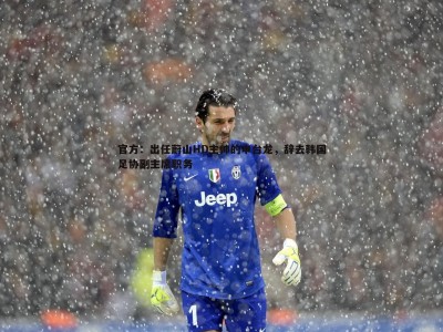 BBIN真人-官方：出任蔚山HD主帅的申台龙，辞去韩国足协副主席职务