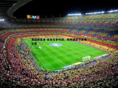 BBIN真人-英超新星本-多克引争夺战，利物浦坚守未来之星