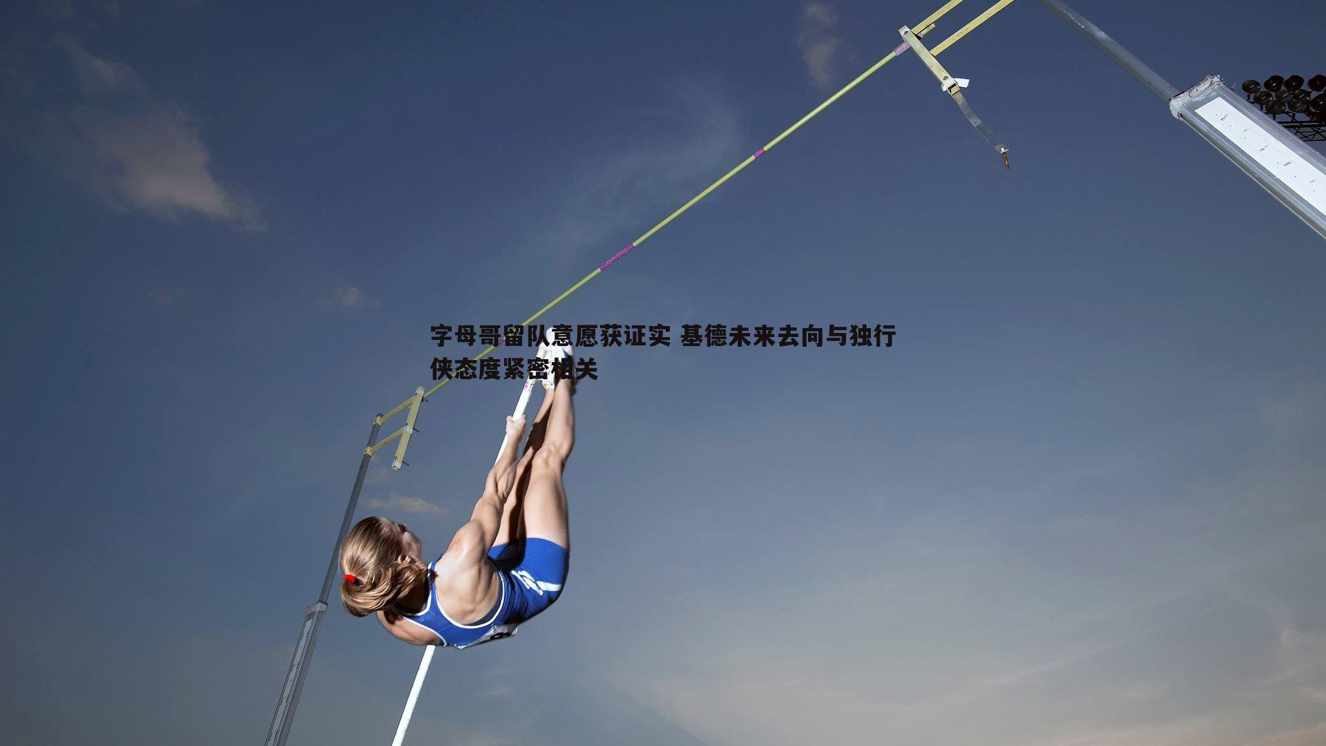 字母哥留队意愿获证实 基德未来去向与独行侠态度紧密相关