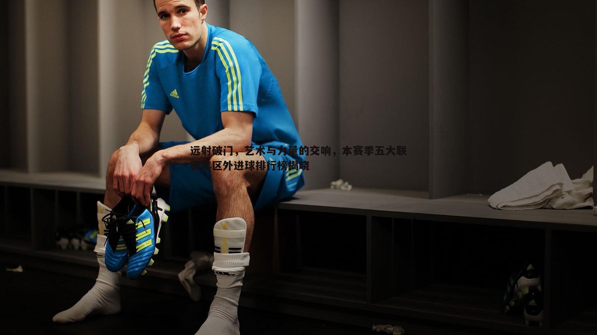 远射破门，艺术与力量的交响，本赛季五大联赛禁区外进球排行榜揭晓