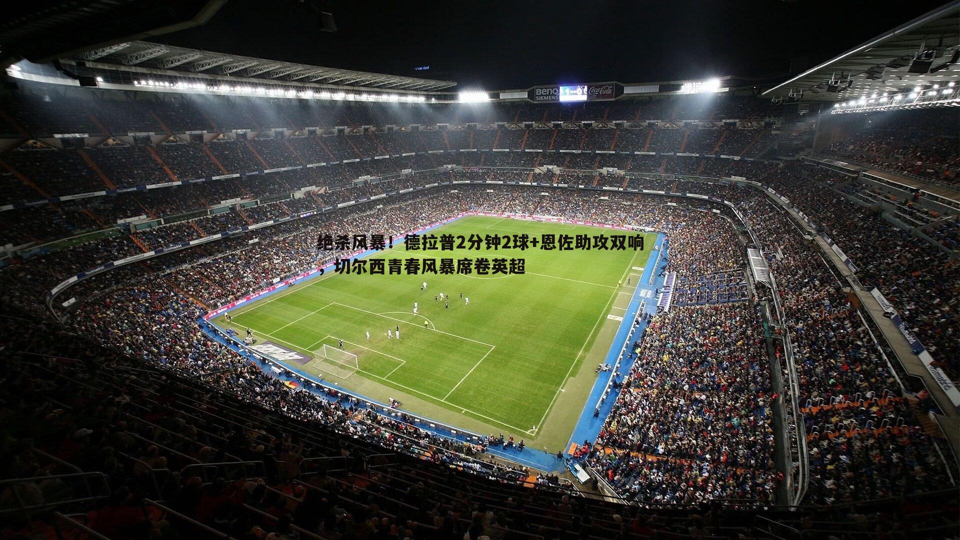 绝杀风暴！德拉普2分钟2球+恩佐助攻双响，切尔西青春风暴席卷英超