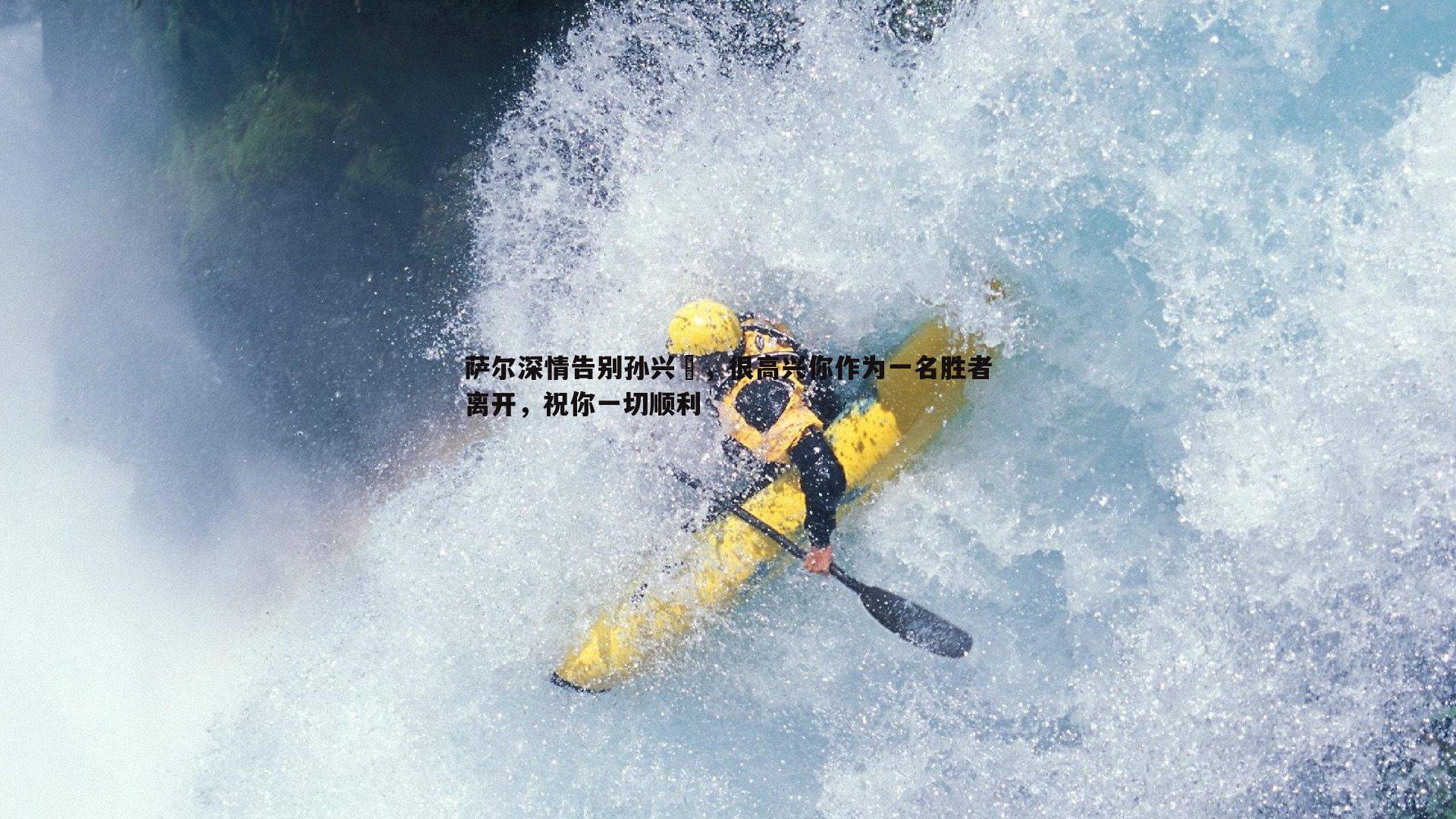 萨尔深情告别孙兴慜,很高兴你作为一名胜者离开,祝你一切顺利