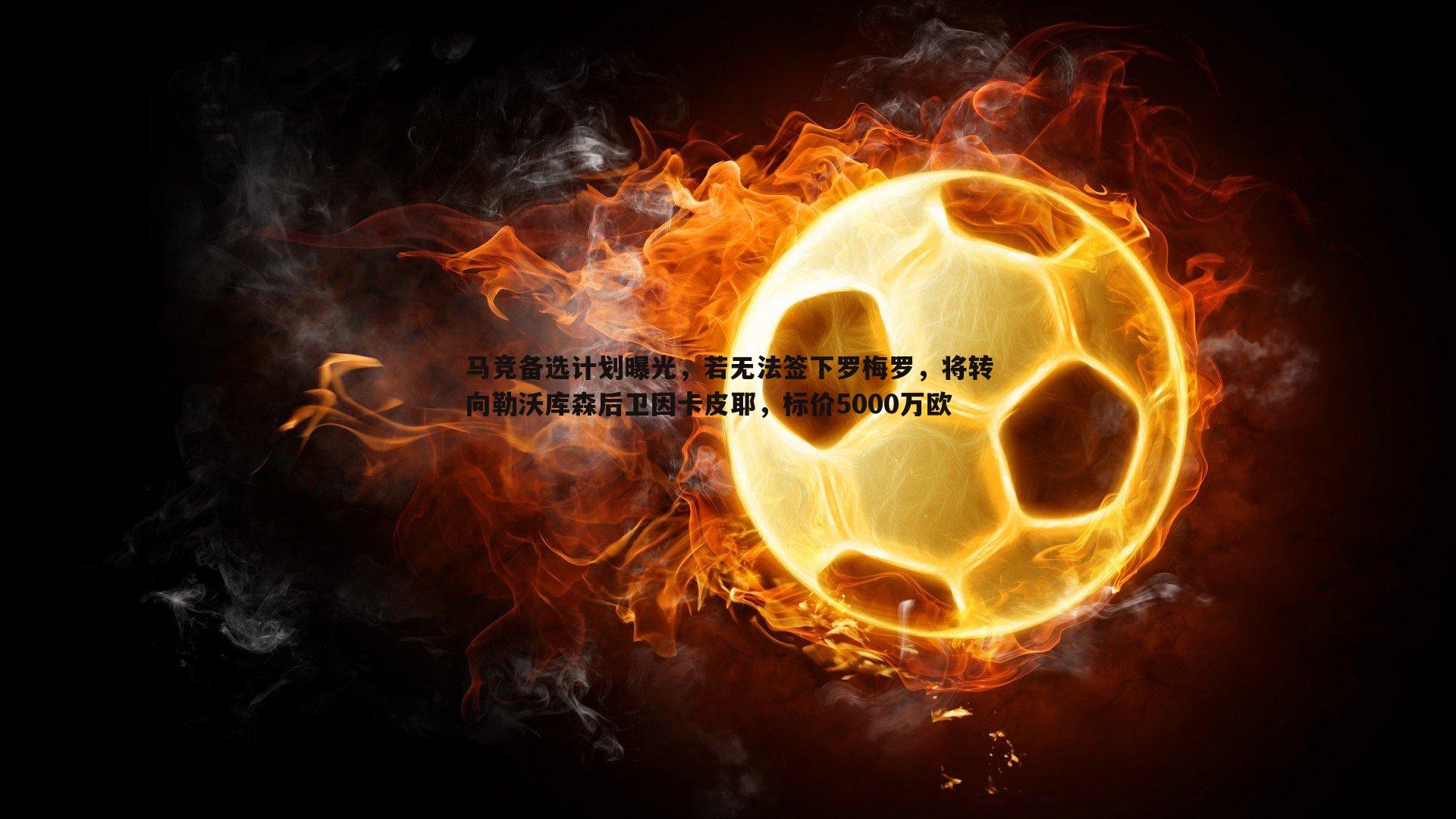 马竞备选计划曝光,若无法签下罗梅罗,将转向勒沃库森后卫因卡皮耶,标价5000万欧