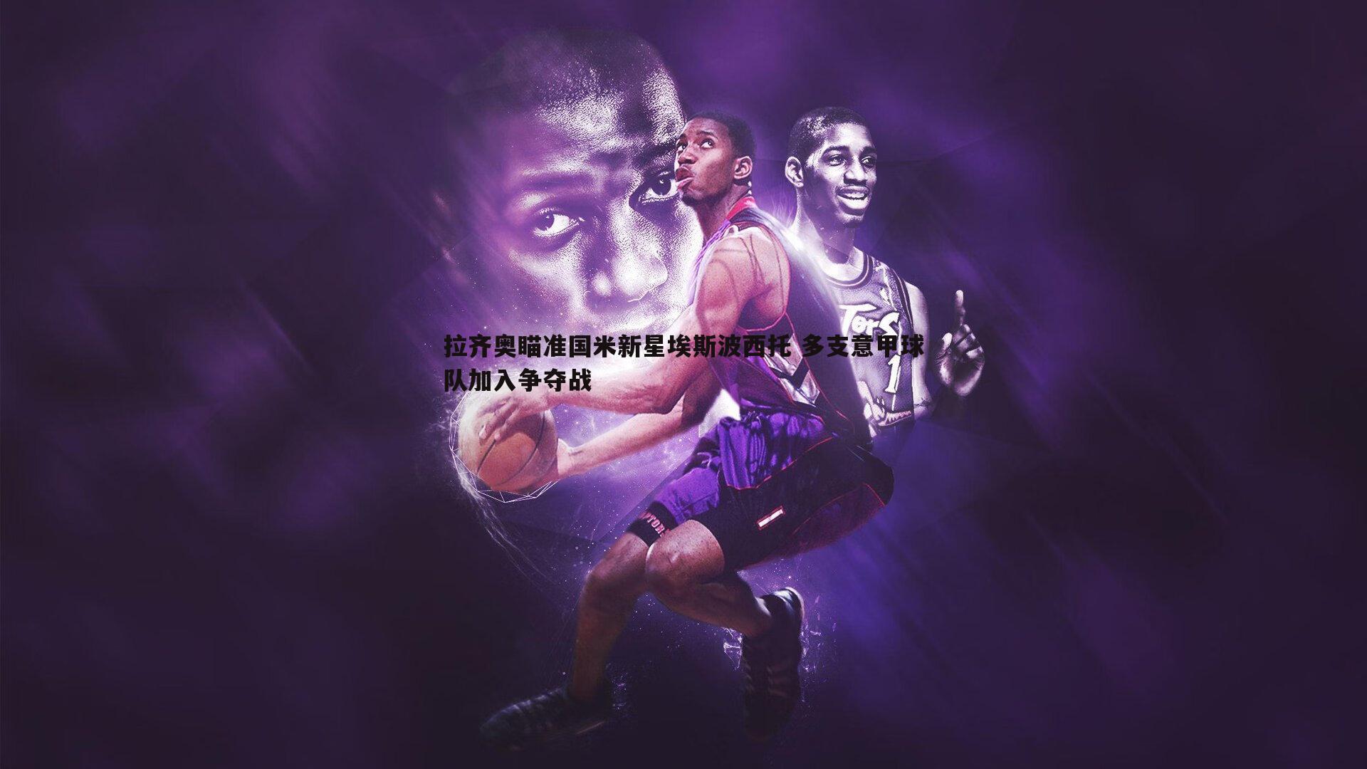 拉齐奥瞄准国米新星埃斯波西托 多支意甲球队加入争夺战