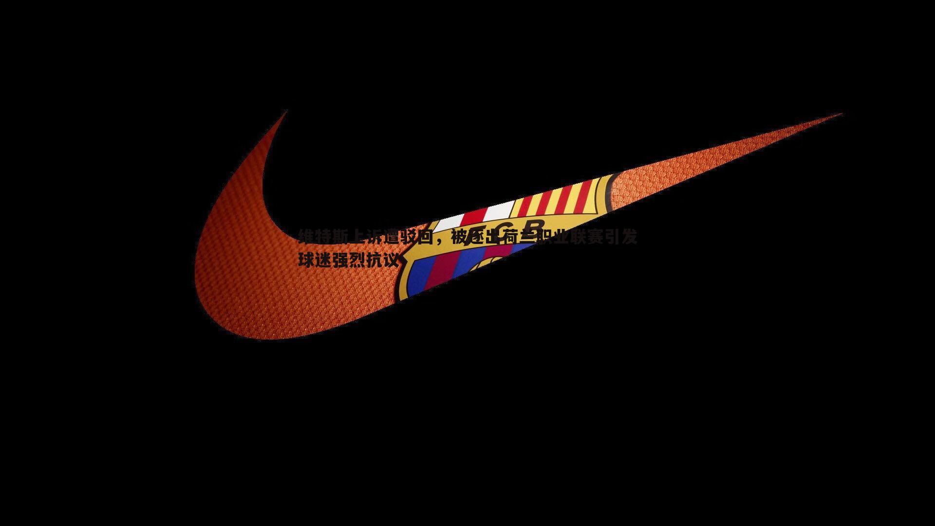 维特斯上诉遭驳回，被逐出荷兰职业联赛引发球迷强烈抗议