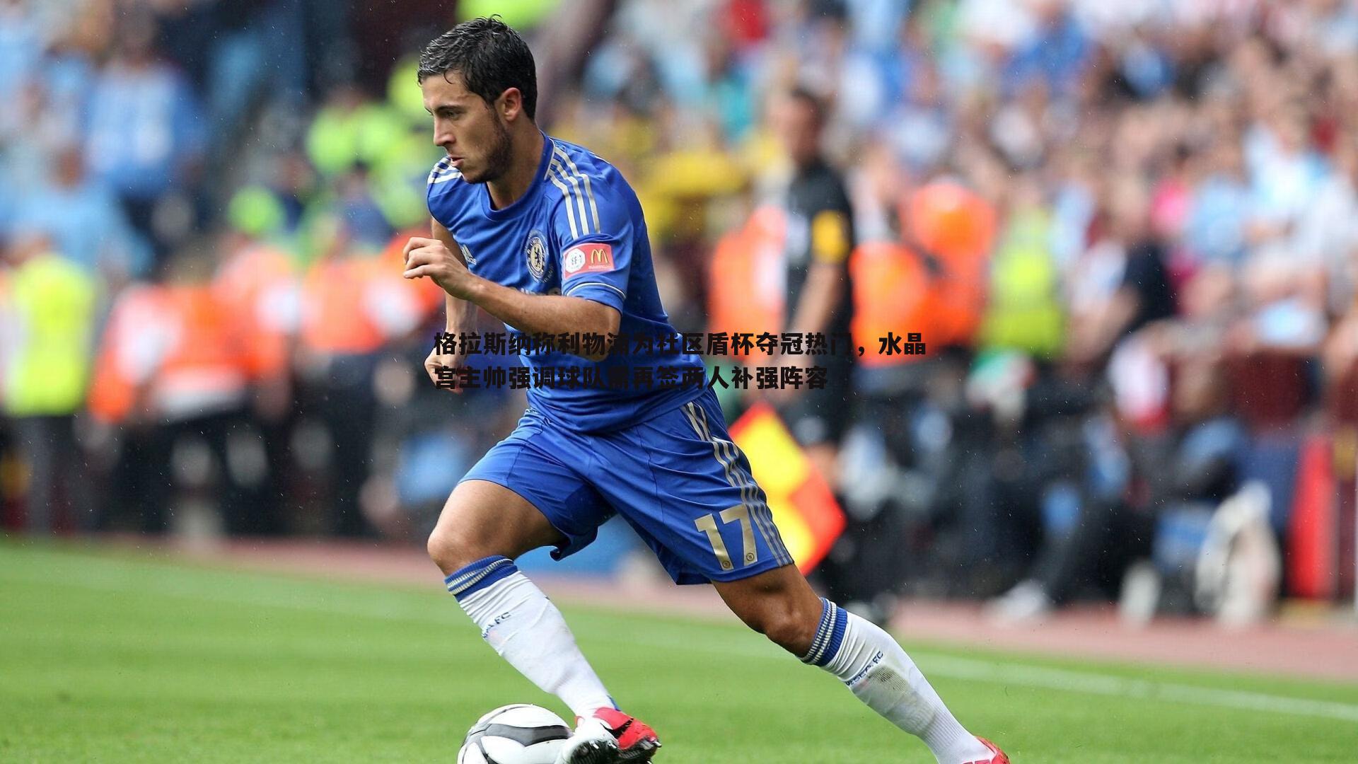 格拉斯纳称利物浦为社区盾杯夺冠热门，水晶宫主帅强调球队需再签两人补强阵容